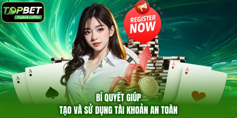 Bí quyết giúp tạo và sử dụng tài khoản an toàn
