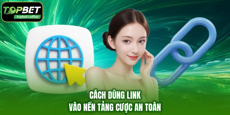 Cách dùng link vào nền tảng cược an toàn