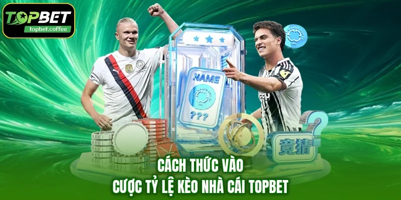 Cách thức vào cược tỷ lệ kèo nhà cái TOPBET
