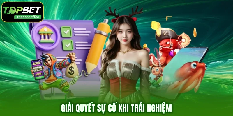 Giải quyết sự cố khi trải nghiệm