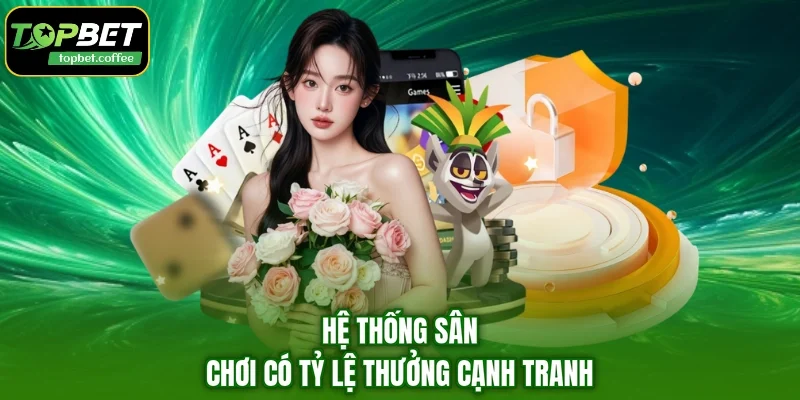 Hệ thống sân chơi có tỷ lệ thưởng cạnh tranhHệ thống sân chơi có tỷ lệ thưởng cạnh tranh