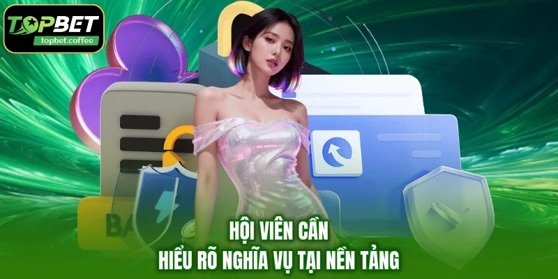 Hội viên cần hiểu rõ nghĩa vụ tại nền tảng