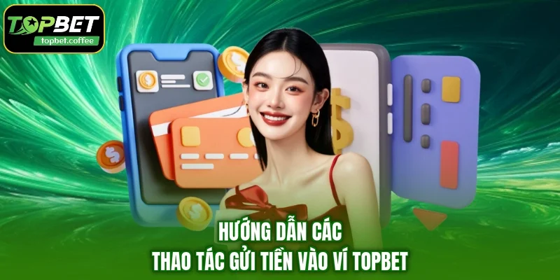 Hướng dẫn các thao tác gửi tiền vào ví TOPBET