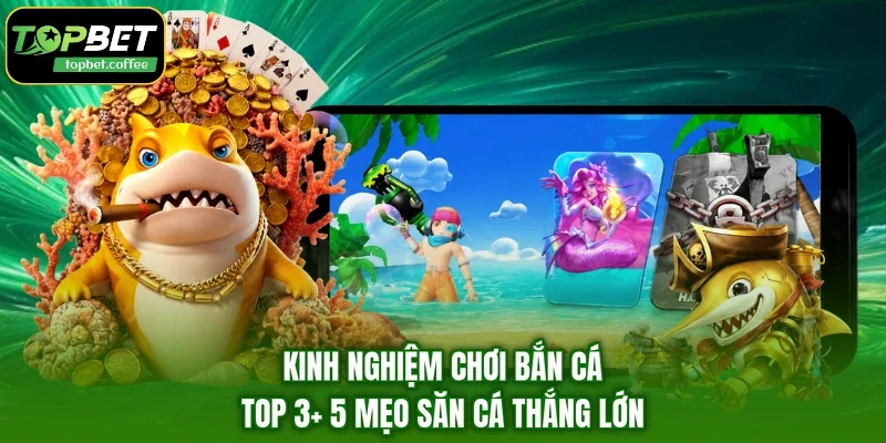 Kinh Nghiệm Chơi Bắn Cá & Top 3+ 5 Mẹo Săn Cá Thắng Lớn 