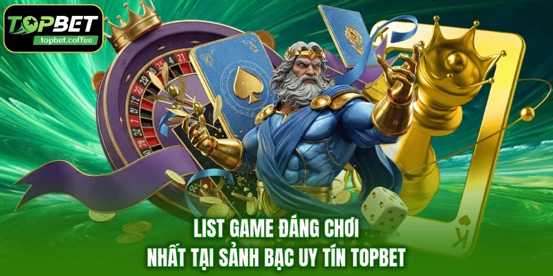 List game đáng chơi nhất tại sảnh bạc uy tín TOPBET