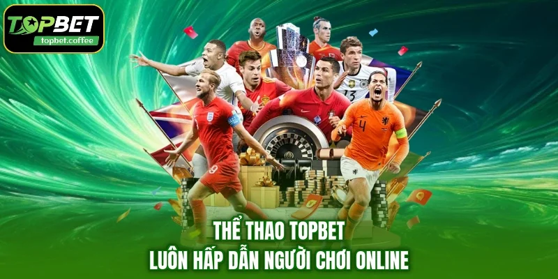 Thể thao TOPBET luôn hấp dẫn người chơi online