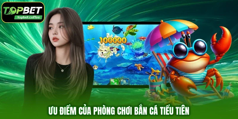 Ưu điểm của phòng chơi bắn cá tiểu tiên