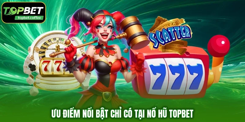 Ưu điểm nổi bật chỉ có tại nổ hũ TOPBET